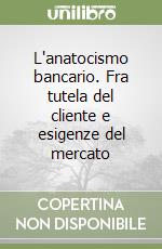 L'anatocismo bancario. Fra tutela del cliente e esigenze del mercato libro