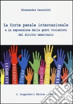 La Corte penale internazionale e la repressione delle gravi violazioni del diritto umanitario libro