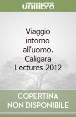 Viaggio intorno all'uomo. Caligara Lectures 2012 libro