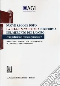 Nuove regole dopo la legge n. 92 del 2012 di riforma del mercato del lavoro. Competizione versus garanzie? Diritto del lavoro e crescita economica... libro