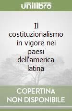 Il costituzionalismo in vigore nei paesi dell'america latina libro