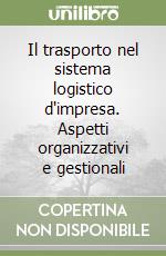 Il trasporto nel sistema logistico d'impresa. Aspetti organizzativi e gestionali libro