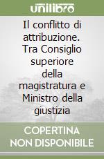 Il conflitto di attribuzione. Tra Consiglio superiore della magistratura e Ministro della giustizia libro