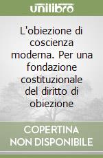 L'obiezione di coscienza moderna. Per una fondazione costituzionale del diritto di obiezione libro