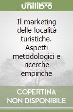 Il marketing delle località turistiche. Aspetti metodologici e ricerche empiriche libro