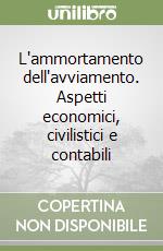 L'ammortamento dell'avviamento. Aspetti economici, civilistici e contabili libro