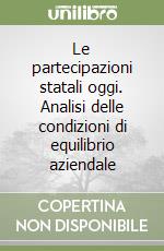 Le partecipazioni statali oggi. Analisi delle condizioni di equilibrio aziendale libro