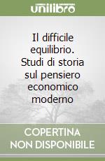 Il difficile equilibrio. Studi di storia sul pensiero economico moderno libro