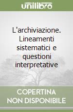 L'archiviazione. Lineamenti sistematici e questioni interpretative libro