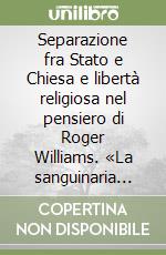 Separazione fra Stato e Chiesa e libertà religiosa nel pensiero di Roger Williams. «La sanguinaria dottrina della persecuzione per causa di coscienza»... libro