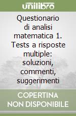 Questionario di analisi matematica 1. Tests a risposte multiple: soluzioni, commenti, suggerimenti