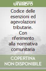 Codice delle esenzioni ed agevolazioni tributarie. Con riferimento alla normativa comunitaria libro