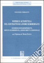 Potere e autotutela nel contratto di lavoro subordinato. Eccezione di inadempimento, rifiuto di obbedienza, azione diretta individuale libro