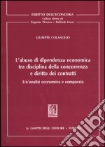 L'abuso di dipendenza economica tra disciplina della concorrenza e diritto dei contratti. Un'analisi economica e comparata libro