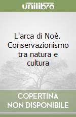 L'arca di Noè. Conservazionismo tra natura e cultura