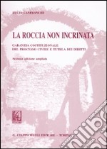 La roccia non incrinata. Garanzia costituzionale del processo civile e tutela dei diritti libro