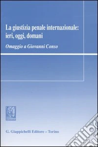 La giustizia penale internazionale: ieri, oggi, domani. Omaggio a Giovanni Conso libro