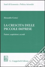 La crescita delle piccole imprese. Fusioni, acquisizioni, accordi libro