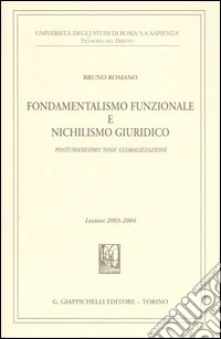 Fondamentalismo funzionale e nichilismo giuridico. Postumanesimo «noia» globalizzazione. Lezioni 2003-2004 libro