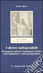 I diritti indisponibili. Presupposti moderni e fondamento classico nella legislazione e nella giurisprudenza libro