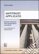 Antitrust applicato. Raccolta sistematica della giurisprudenza comunitaria libro