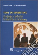 Temi di marketing. Metodologia ed applicazioni per affrontare con successo lo studio di un caso di marketing