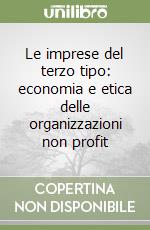 Le imprese del terzo tipo: economia e etica delle organizzazioni non profit libro