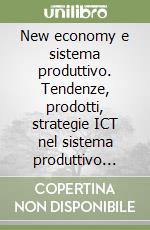 New economy e sistema produttivo. Tendenze, prodotti, strategie ICT nel sistema produttivo marchigiano libro