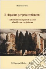 Il «legatum per praeceptionem». Dal dibattito dei giuristi classici alla riforma giustinianea libro