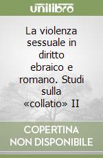 La violenza sessuale in diritto ebraico e romano. Studi sulla «collatio» II libro