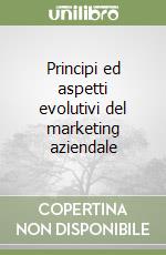 Principi ed aspetti evolutivi del marketing aziendale libro