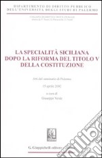 La specialità siciliana dopo la riforma del titolo V della Costituzione. Atti del Seminario (Palermo, 15 aprile 2002) libro