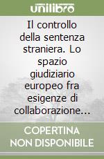 Il controllo della sentenza straniera. Lo spazio giudiziario europeo fra esigenze di collaborazione internazionale e tutela dei valori fondamentali del Foro