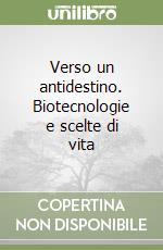 Verso un antidestino. Biotecnologie e scelte di vita