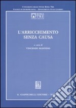 L'arricchimento senza causa. Atti del Convegno dell'Università degli Studi Roma Tre (Roma, 24-25 ottobre 2003) libro