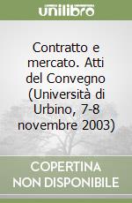 Contratto e mercato. Atti del Convegno (Università di Urbino, 7-8 novembre 2003) libro