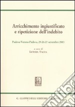 Arricchimento ingiustificato e ripetizione dell'indebito. Sesto convegno internazionale Aristec (Padova-Verona, 25-26-27 settembre 2003) libro