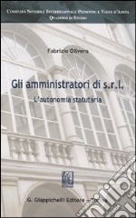 Gli amministratori di Srl. L'autonomia statuataria libro