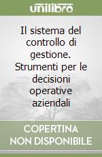 Il sistema del controllo di gestione. Strumenti per le decisioni operative aziendali libro