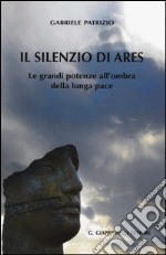 Il silenzio di Ares. Le grandi potenze all'ombra della lunga pace libro