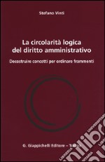 La circolarità logica del diritto amministrativo. Decostruire concetti per ordinare frammenti libro