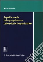 Aspetti evolutivi nella progettazione delle soluzioni organizzative libro