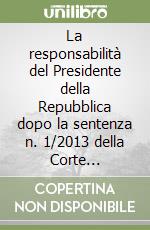 La responsabilità del Presidente della Repubblica dopo la sentenza n. 1/2013 della Corte costituzionale. Vol. 2