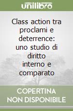 Class action tra proclami e deterrence: uno studio di diritto interno e comparato