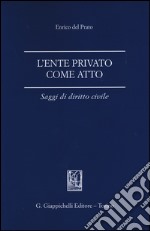 L'ente privato come atto. Saggi di diritto civile libro