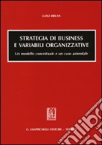 Strategia di business e variabili organizzative. Un modello concettuale e un caso aziendale libro