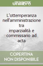 L'ottemperanza nell'amministrazione tra imparzialità e commissario ad acta libro