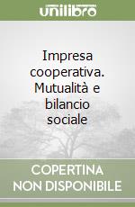 Impresa cooperativa. Mutualità e bilancio sociale libro