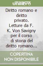 Diritto romano e diritto privato. Letture da F. K. Von Savigny per il corso di storia del diritto romano (Genova, a. a. 1994-95) libro