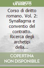 Corso di diritto romano. Vol. 2: Synallagma e conventio del contratto. Ricerca degli archetipi della categoria contrattuale... libro